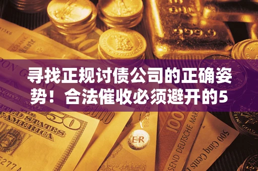 济南寻找正规讨债公司的正确姿势！合法催收必须避开的5大雷区