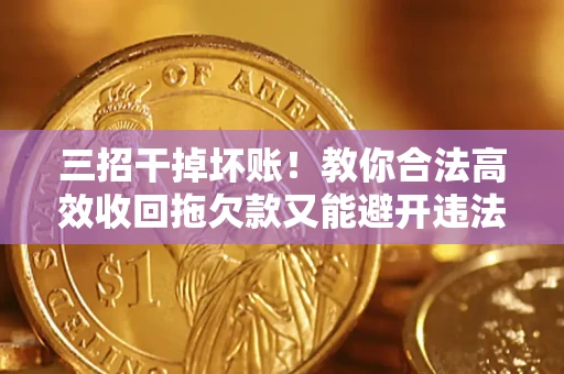 济南三招干掉坏账！教你合法高效收回拖欠款又能避开违法雷区