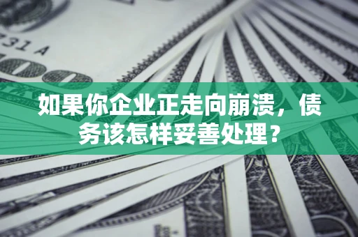 济南如果你企业正走向崩溃，债务该怎样妥善处理？