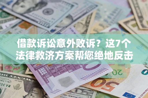 济南借款诉讼意外败诉？这7个法律救济方案帮您绝地反击！