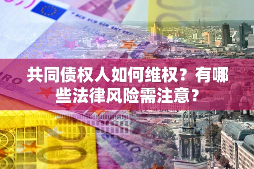 济南共同债权人如何维权？有哪些法律风险需注意？