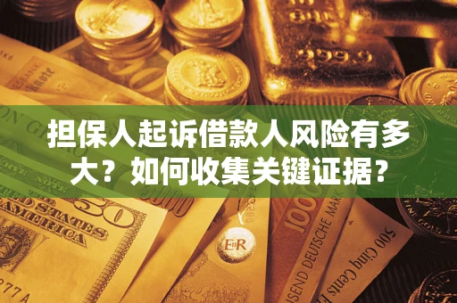 济南担保人起诉借款人风险有多大？如何收集关键证据？