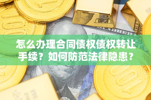 济南怎么办理合同债权债权转让手续？如何防范法律隐患？