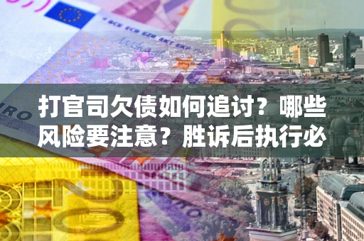 济南打官司欠债如何追讨？哪些风险要注意？胜诉后执行必看！