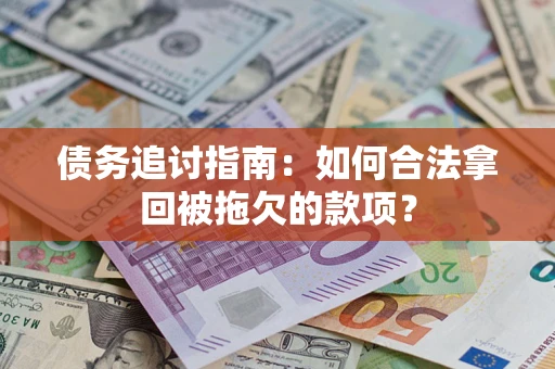 济南债务追讨指南：如何合法拿回被拖欠的款项？