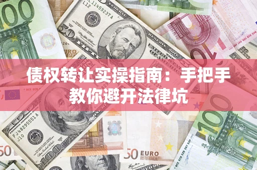 济南债权转让实操指南：手把手教你避开法律坑