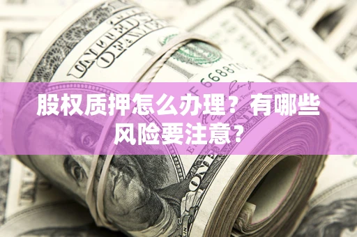 济南股权质押怎么办理？有哪些风险要注意？