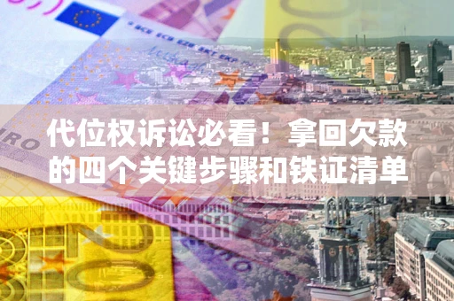 济南代位权诉讼必看！拿回欠款的四个关键步骤和铁证清单