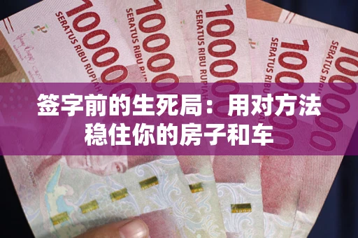 济南签字前的生死局：用对方法稳住你的房子和车