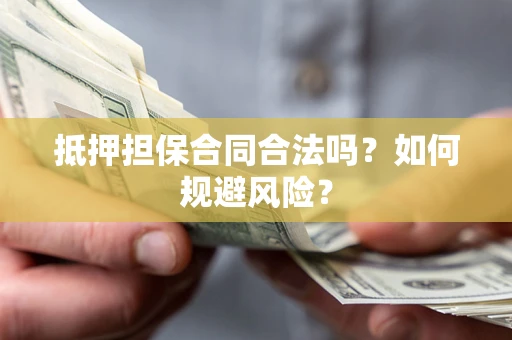 济南抵押担保合同合法吗？如何规避风险？
