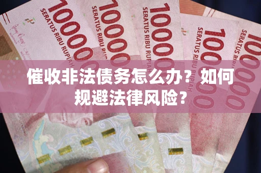 济南催收非法债务怎么办？如何规避法律风险？