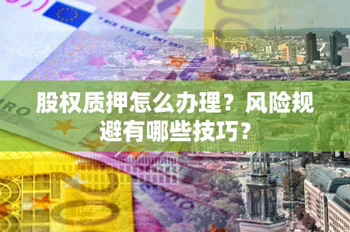 济南股权质押怎么办理？风险规避有哪些技巧？