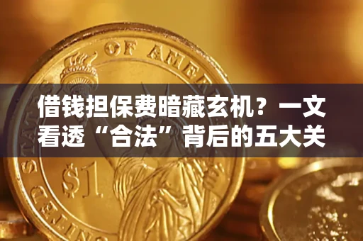 济南借钱担保费暗藏玄机？一文看透“合法”背后的五大关键陷阱