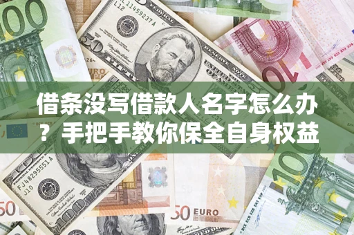 济南借条没写借款人名字怎么办？手把手教你保全自身权益