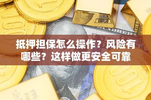 济南抵押担保怎么操作？风险有哪些？这样做更安全可靠