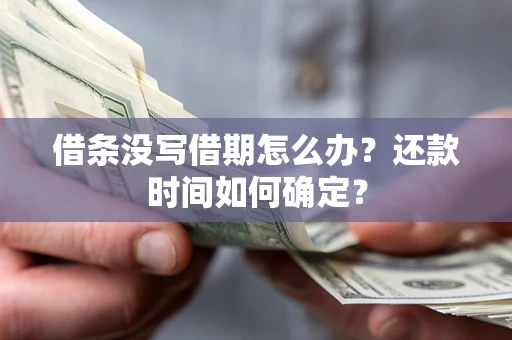 济南借条没写借期怎么办？还款时间如何确定？