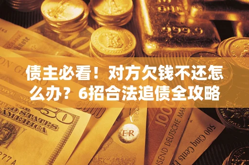 济南债主必看！对方欠钱不还怎么办？6招合法追债全攻略