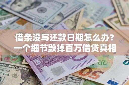 济南借条没写还款日期怎么办？一个细节毁掉百万借贷真相