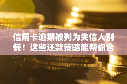 济南信用卡逾期被列为失信人别慌！这些还款策略能帮你合法止损