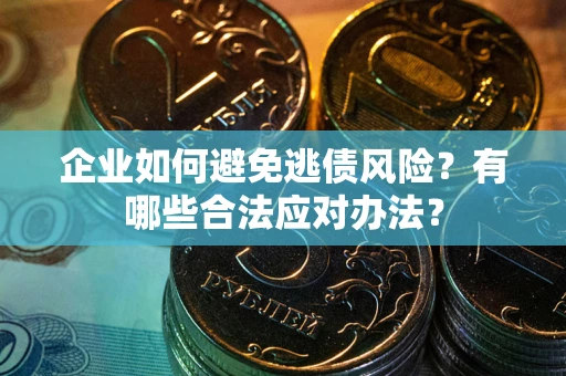 济南企业如何避免逃债风险？有哪些合法应对办法？