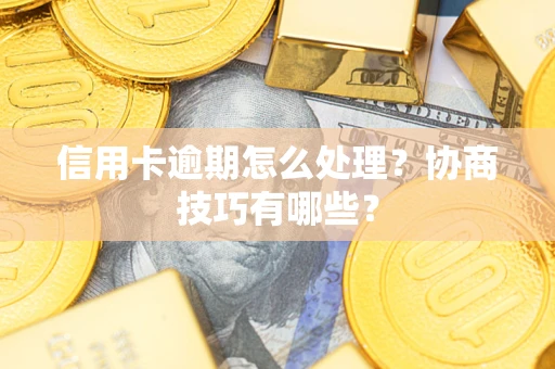 济南信用卡逾期怎么处理？协商技巧有哪些？