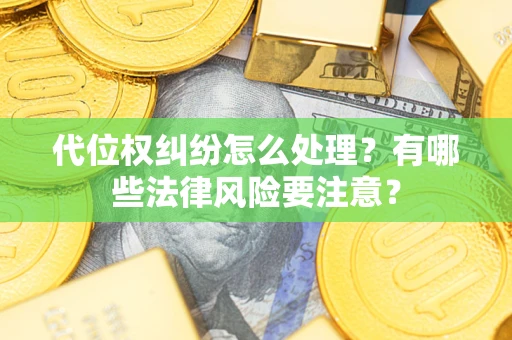 济南代位权纠纷怎么处理？有哪些法律风险要注意？