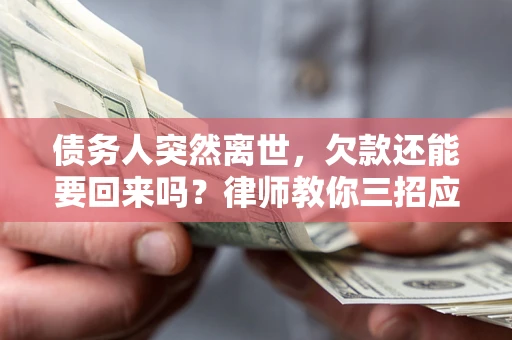 济南债务人突然离世，欠款还能要回来吗？律师教你三招应对