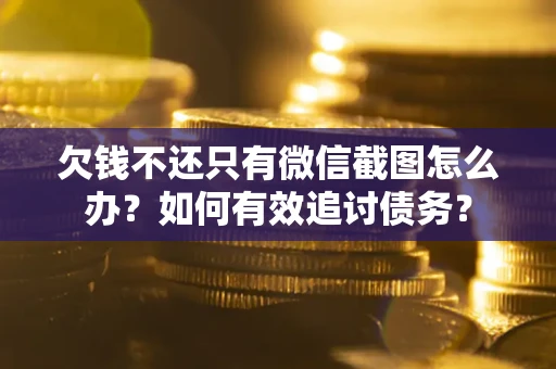 济南欠钱不还只有微信截图怎么办？如何有效追讨债务？