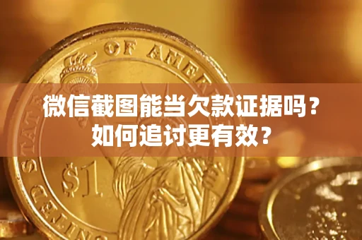 济南微信截图能当欠款证据吗？如何追讨更有效？