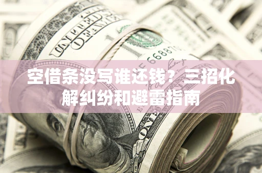 济南空借条没写谁还钱？三招化解纠纷和避雷指南