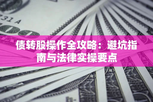 济南债转股操作全攻略：避坑指南与法律实操要点