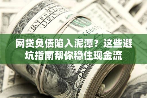 济南网贷负债陷入泥潭？这些避坑指南帮你稳住现金流