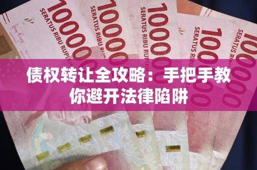 济南债权转让全攻略：手把手教你避开法律陷阱