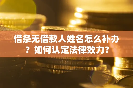 济南借条无借款人姓名怎么补办？如何认定法律效力？