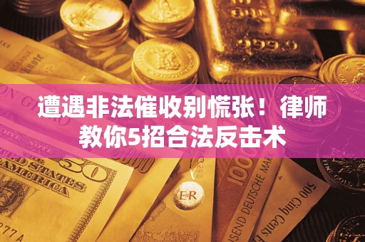 济南遭遇非法催收别慌张！律师教你5招合法反击术