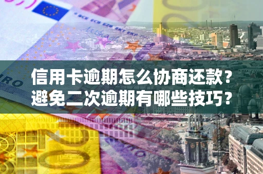济南信用卡逾期怎么协商还款？避免二次逾期有哪些技巧？