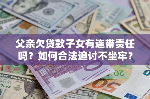 济南父亲欠贷款子女有连带责任吗？如何合法追讨不坐牢？