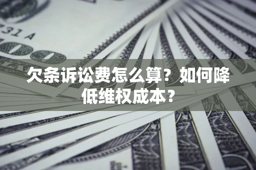 济南欠条诉讼费怎么算？如何降低维权成本？