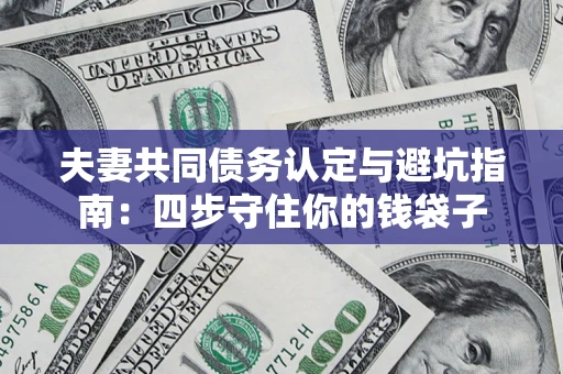 济南夫妻共同债务认定与避坑指南：四步守住你的钱袋子
