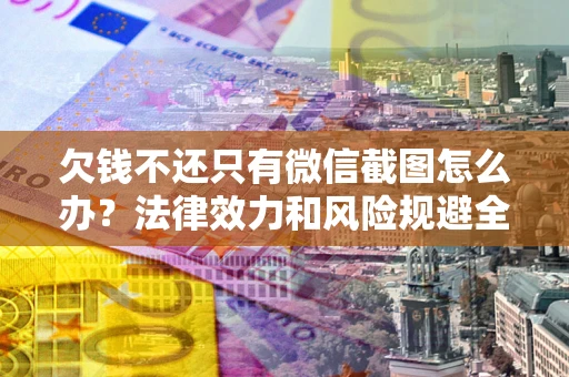 济南欠钱不还只有微信截图怎么办？法律效力和风险规避全解析