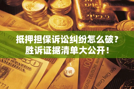 济南抵押担保诉讼纠纷怎么破？胜诉证据清单大公开！