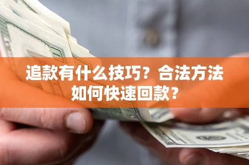 济南追款有什么技巧？合法方法如何快速回款？