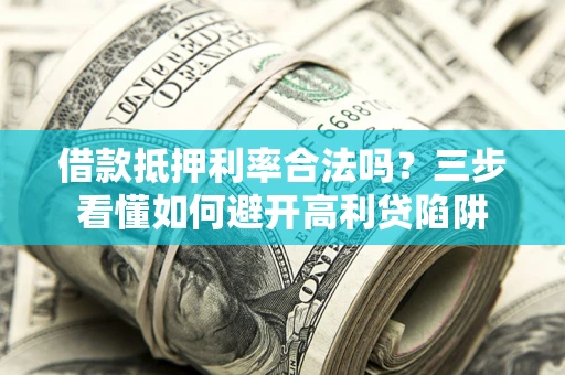 济南借款抵押利率合法吗？三步看懂如何避开高利贷陷阱