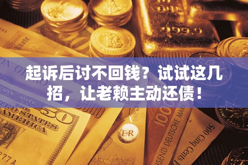 济南起诉后讨不回钱？试试这几招，让老赖主动还债！