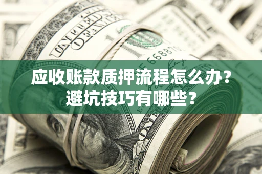 济南应收账款质押流程怎么办？避坑技巧有哪些？