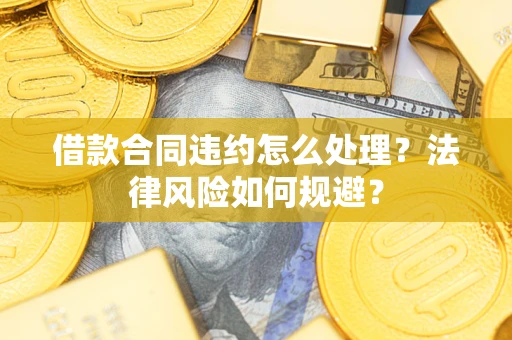 济南借款合同违约怎么处理？法律风险如何规避？