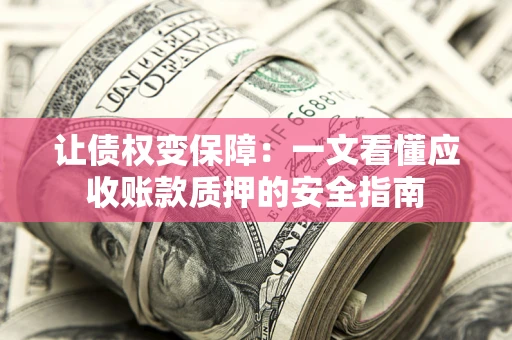 济南让债权变保障：一文看懂应收账款质押的安全指南