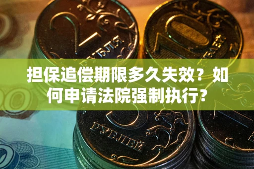 济南担保追偿期限多久失效？如何申请法院强制执行？