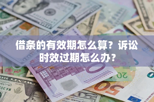 济南借条的有效期怎么算？诉讼时效过期怎么办？