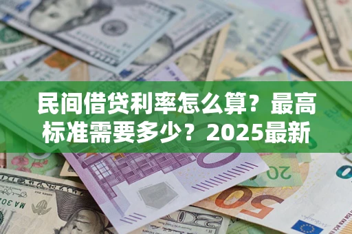 济南民间借贷利率怎么算？最高标准需要多少？2025最新避坑指南